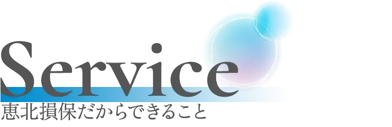 Service｜恵北損保だからできること
